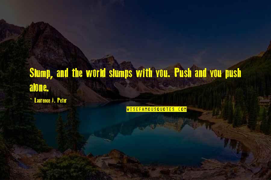 Slumps Quotes By Laurence J. Peter: Slump, and the world slumps with you. Push Slumps Quotes By Laurence J. Peter: Slump, and the world slumps with you. Push