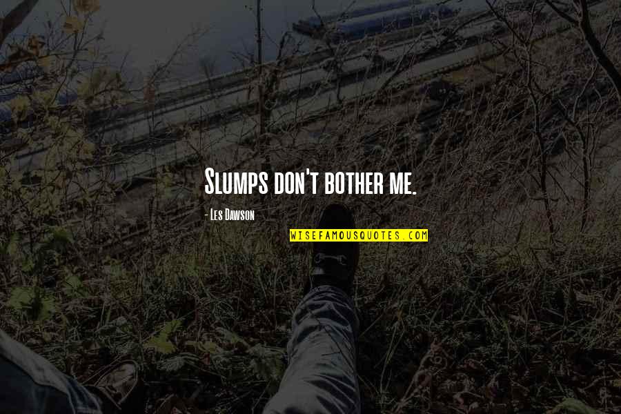 Slumps Quotes By Les Dawson: Slumps don't bother me.