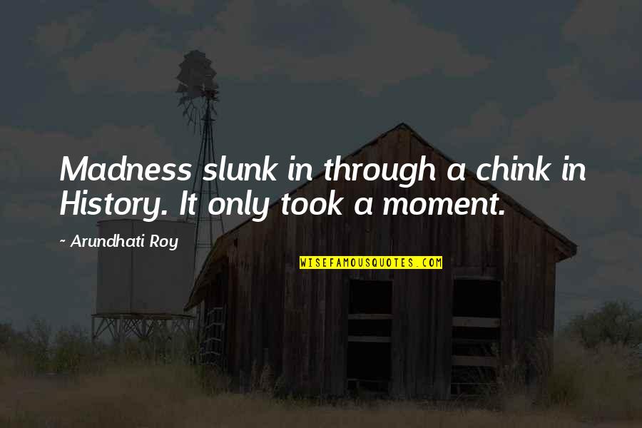 Slunk Quotes By Arundhati Roy: Madness slunk in through a chink in History.