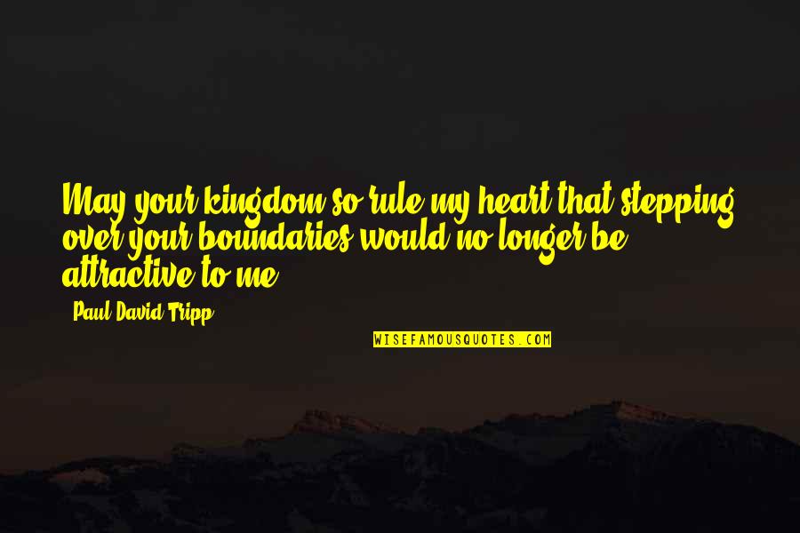 Slurpe Quotes By Paul David Tripp: May your kingdom so rule my heart that