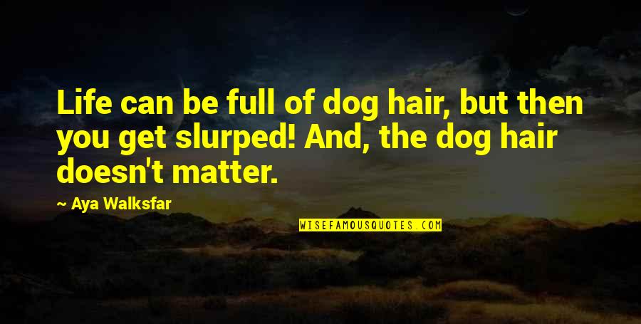 Slurped Quotes By Aya Walksfar: Life can be full of dog hair, but