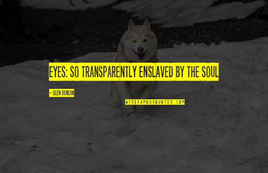 Slurps Tea Quotes By Glen Duncan: eyes: so transparently enslaved by the soul