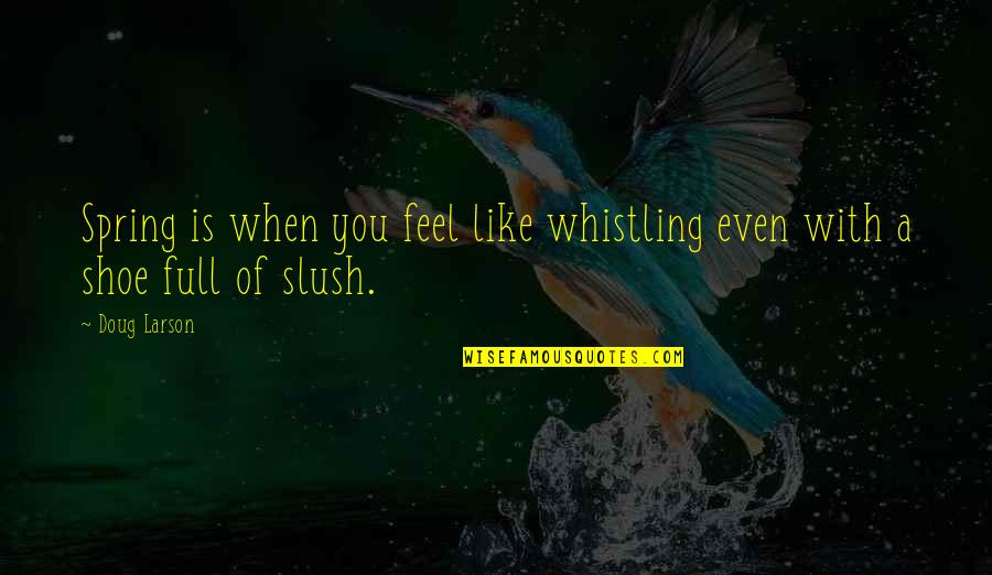 Slush Quotes By Doug Larson: Spring is when you feel like whistling even
