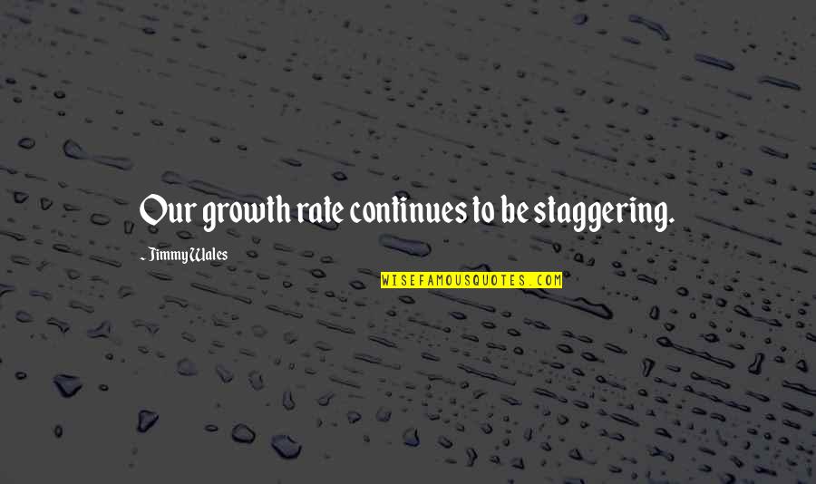 Slushy Cups Quotes By Jimmy Wales: Our growth rate continues to be staggering.