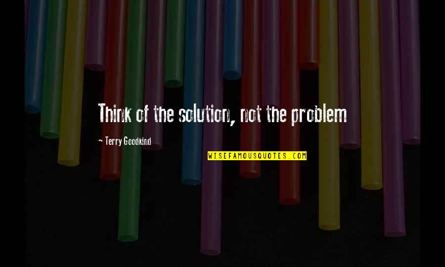 Sluta Quotes By Terry Goodkind: Think of the solution, not the problem