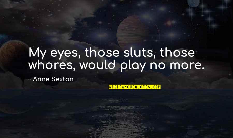 Sluts Quotes By Anne Sexton: My eyes, those sluts, those whores, would play