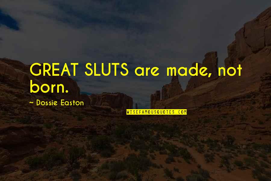 Sluts Quotes By Dossie Easton: GREAT SLUTS are made, not born.