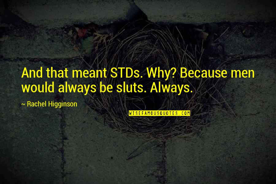 Sluts Quotes By Rachel Higginson: And that meant STDs. Why? Because men would