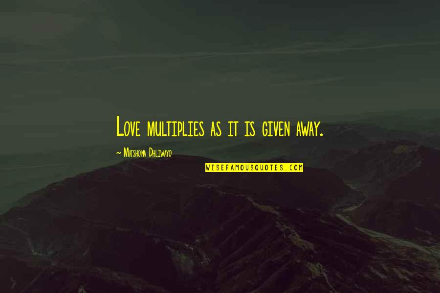 Slutter Ideas Quotes By Matshona Dhliwayo: Love multiplies as it is given away.