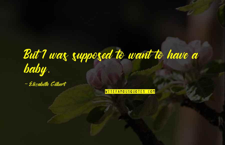 Sluttish Prom Quotes By Elizabeth Gilbert: But I was supposed to want to have Sluttish Prom Quotes By Elizabeth Gilbert: But I was supposed to want to have