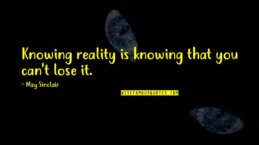 Sluttish Time Quotes By May Sinclair: Knowing reality is knowing that you can't lose