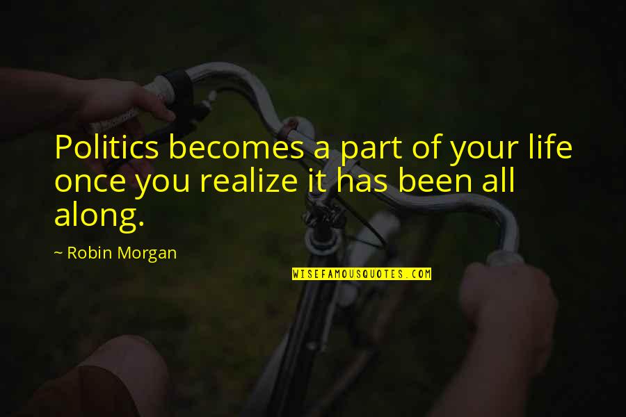 Sluty Quotes By Robin Morgan: Politics becomes a part of your life once