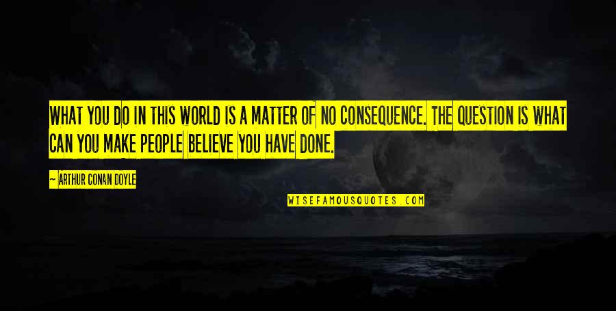 Slvrlake Quotes By Arthur Conan Doyle: What you do in this world is a Slvrlake Quotes By Arthur Conan Doyle: What you do in this world is a
