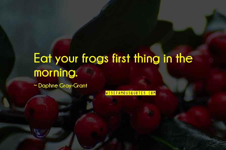 Slvyardsales Quotes By Daphne Gray-Grant: Eat your frogs first thing in the morning.
