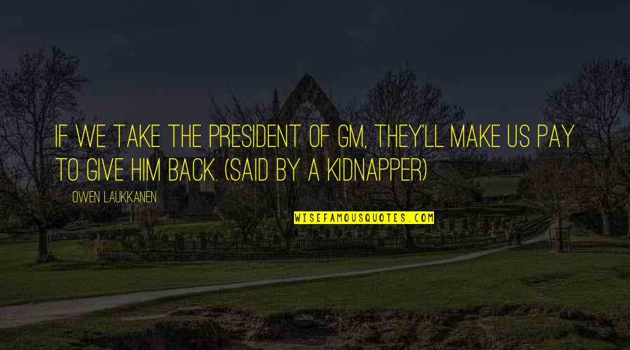 Sly Dig Quotes By Owen Laukkanen: If we take the president of GM, they'll Sly Dig Quotes By Owen Laukkanen: If we take the president of GM, they'll