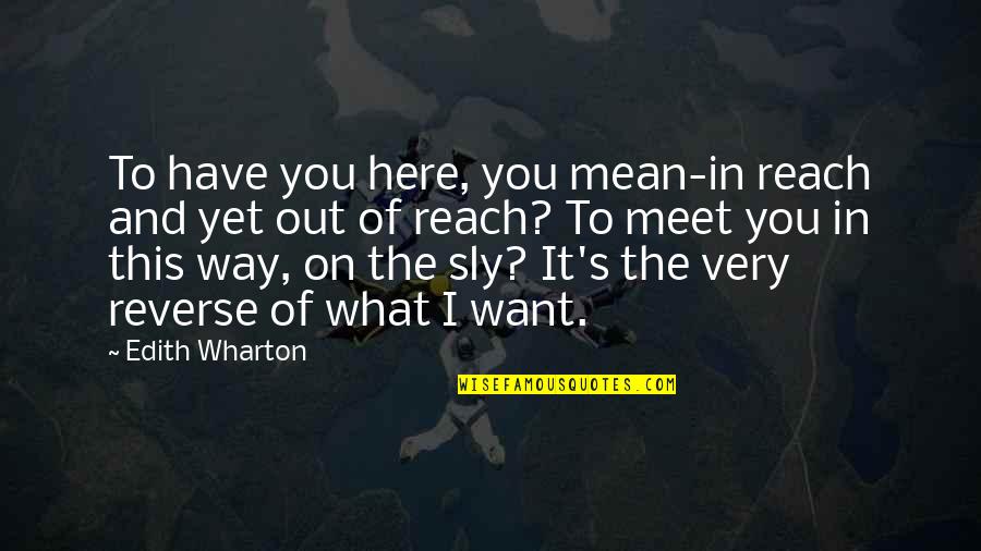 Sly Quotes By Edith Wharton: To have you here, you mean-in reach and