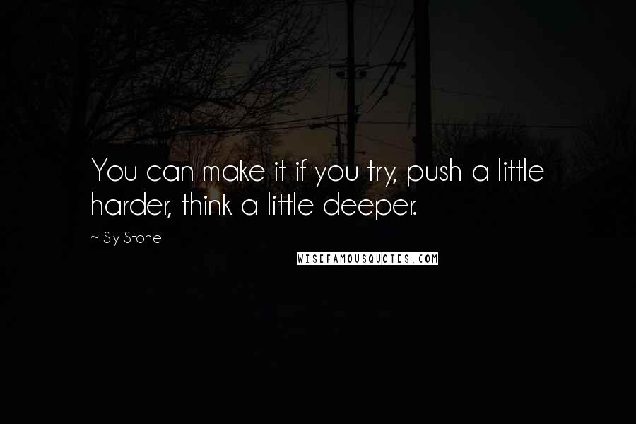 Sly Stone quotes: You can make it if you try, push a little harder, think a little deeper.