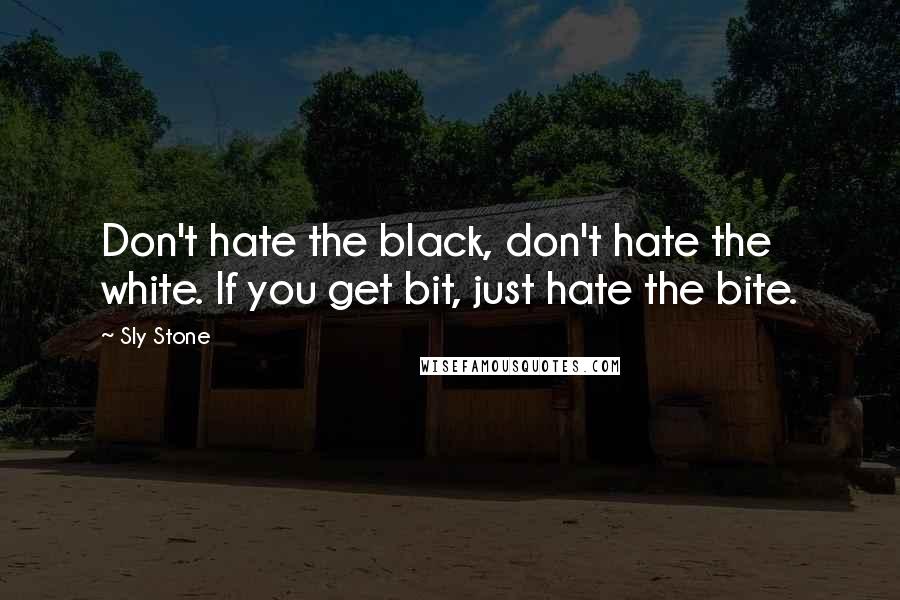 Sly Stone quotes: Don't hate the black, don't hate the white. If you get bit, just hate the bite.