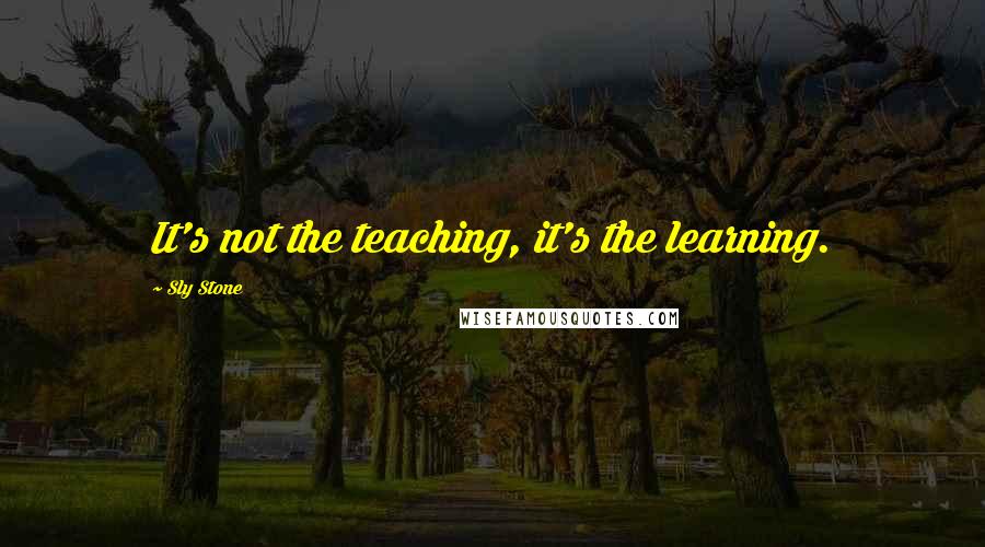 Sly Stone quotes: It's not the teaching, it's the learning.