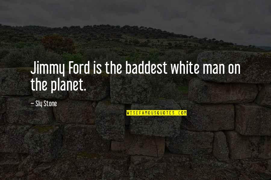 Sly Stone Quotes By Sly Stone: Jimmy Ford is the baddest white man on