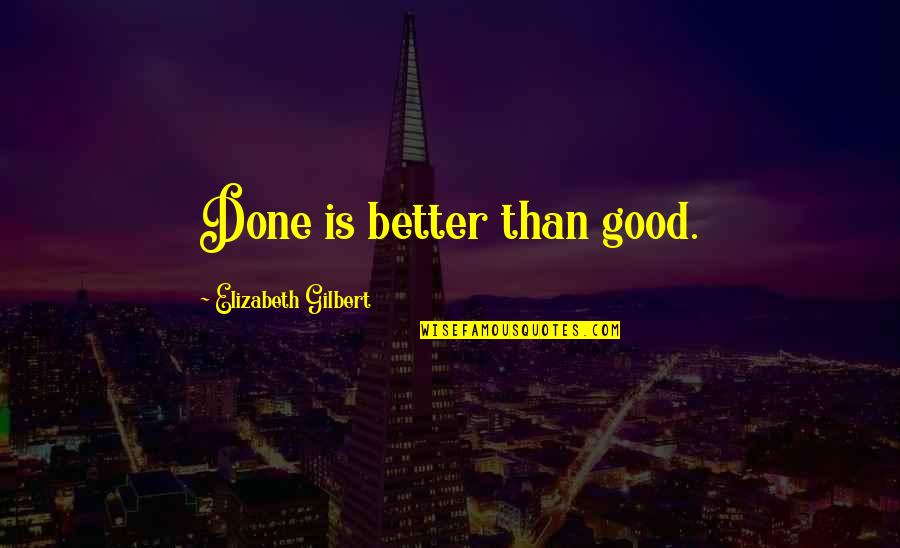 Slyly Disparaging Quotes By Elizabeth Gilbert: Done is better than good.