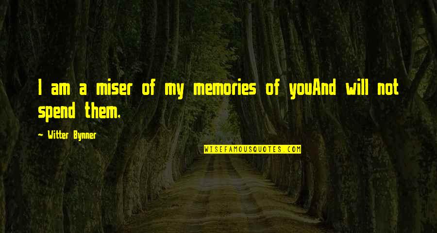 Slyly Disparaging Quotes By Witter Bynner: I am a miser of my memories of