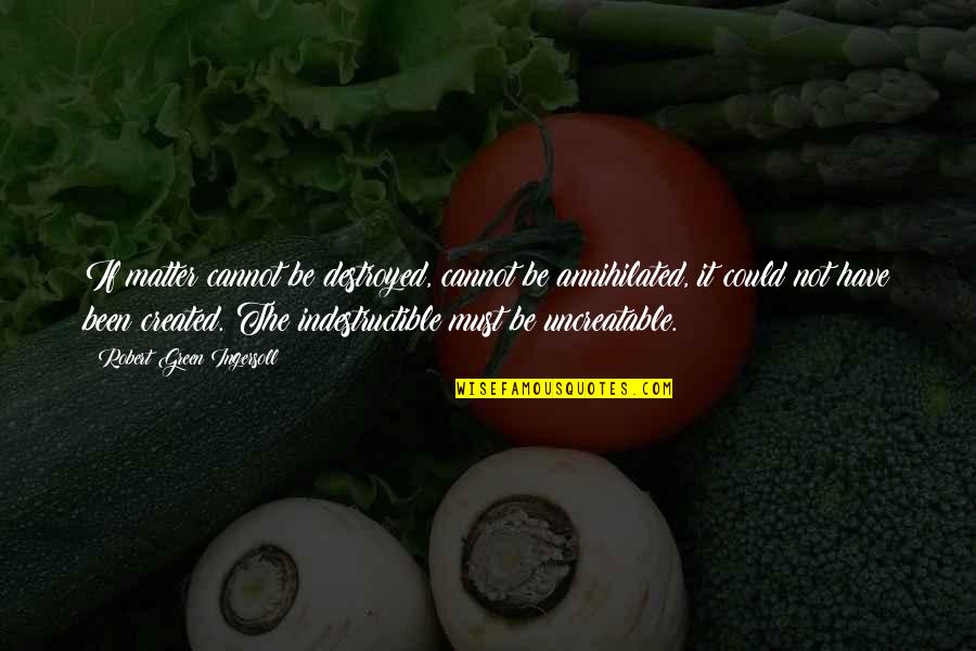 Slyly Spiteful Quotes By Robert Green Ingersoll: If matter cannot be destroyed, cannot be annihilated,
