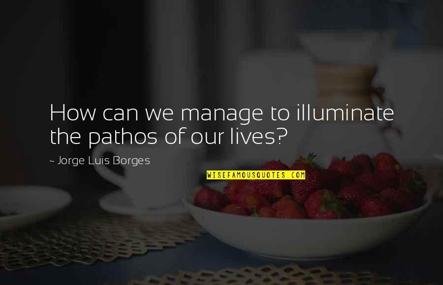 Slyness Quotes By Jorge Luis Borges: How can we manage to illuminate the pathos Slyness Quotes By Jorge Luis Borges: How can we manage to illuminate the pathos