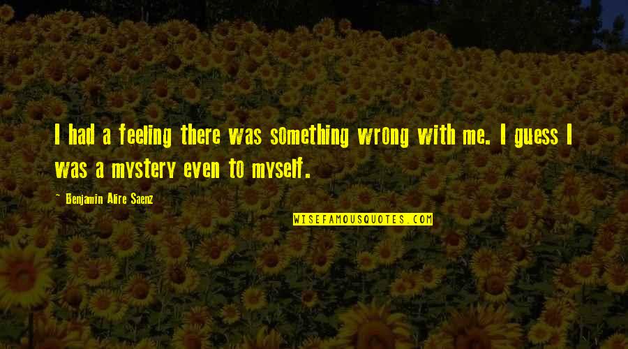 Slyntherios Quotes By Benjamin Alire Saenz: I had a feeling there was something wrong Slyntherios Quotes By Benjamin Alire Saenz: I had a feeling there was something wrong