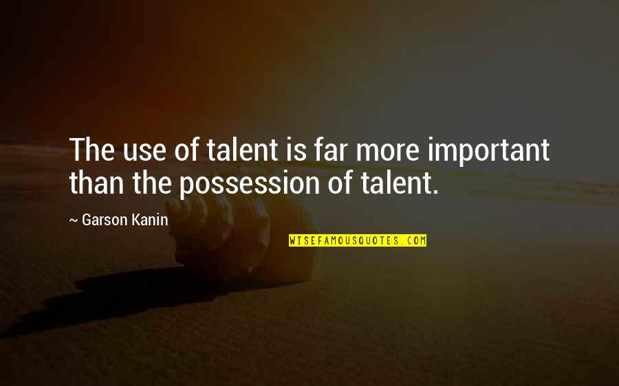 Slyter Magnuson Quotes By Garson Kanin: The use of talent is far more important