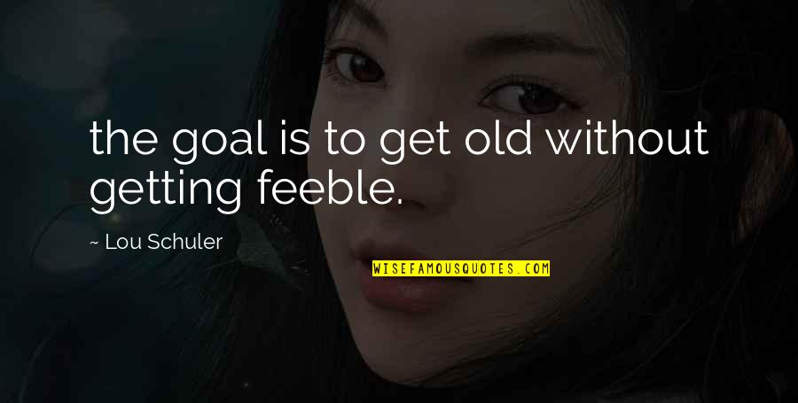 Sm Artists Quotes By Lou Schuler: the goal is to get old without getting Sm Artists Quotes By Lou Schuler: the goal is to get old without getting