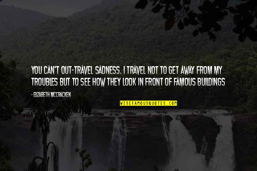 Sm Beautiful Quotes By Elizabeth McCracken: You can't out-travel sadness. I travel not to Sm Beautiful Quotes By Elizabeth McCracken: You can't out-travel sadness. I travel not to