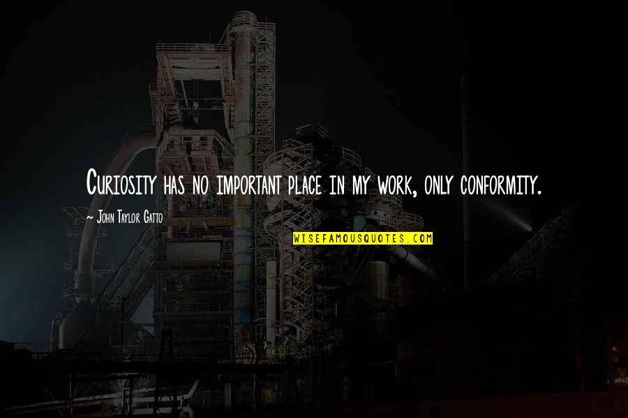 Sm Tko Quotes By John Taylor Gatto: Curiosity has no important place in my work,