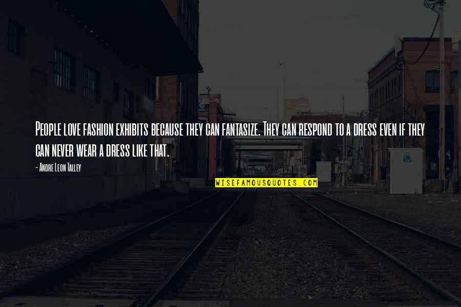 Sma Kenneth Preston Quotes By Andre Leon Talley: People love fashion exhibits because they can fantasize.