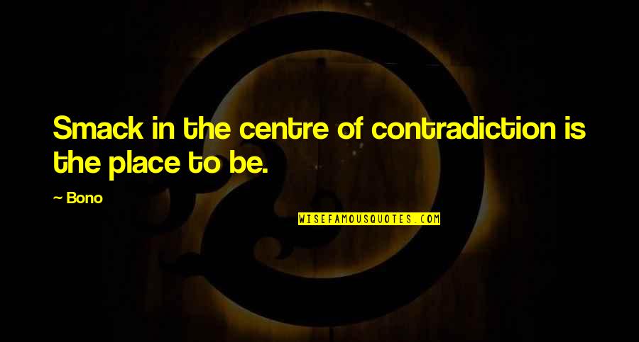 Smack Quotes By Bono: Smack in the centre of contradiction is the