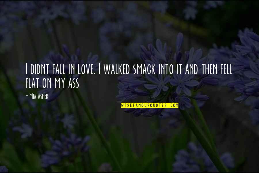 Smack Quotes By Mia Asher: I didnt fall in love. I walked smack
