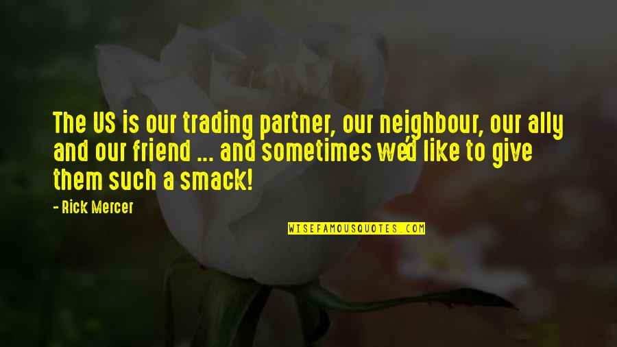 Smack Quotes By Rick Mercer: The US is our trading partner, our neighbour,