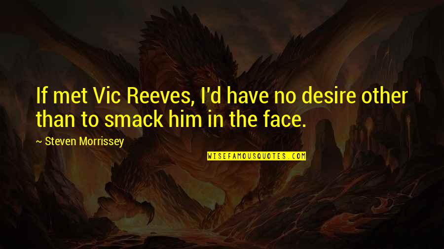 Smack Quotes By Steven Morrissey: If met Vic Reeves, I'd have no desire