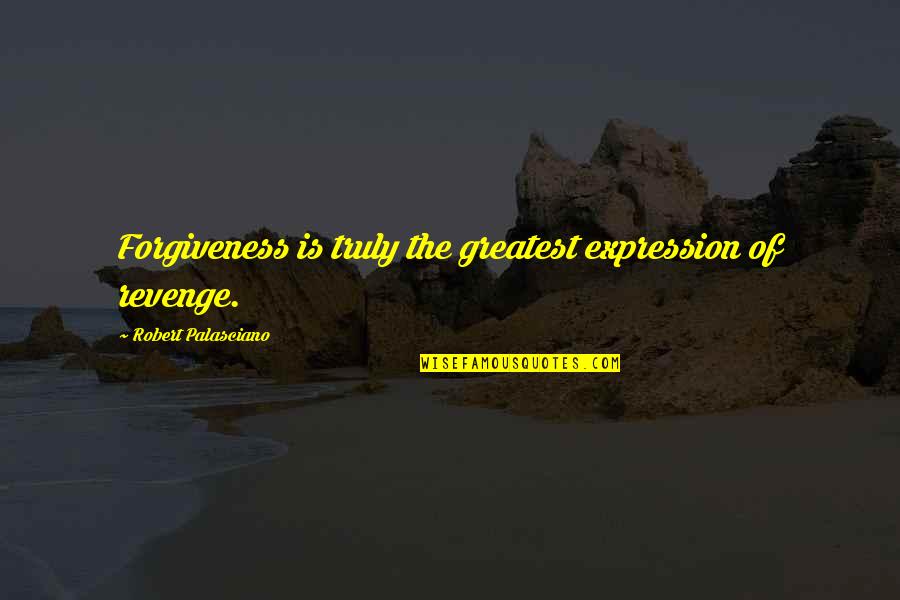 Smackeral Quotes By Robert Palasciano: Forgiveness is truly the greatest expression of revenge.