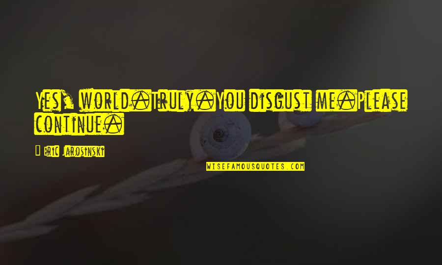 Smacking Food Quotes By Eric Jarosinski: Yes, world.Truly.You disgust me.Please continue. Smacking Food Quotes By Eric Jarosinski: Yes, world.Truly.You disgust me.Please continue.