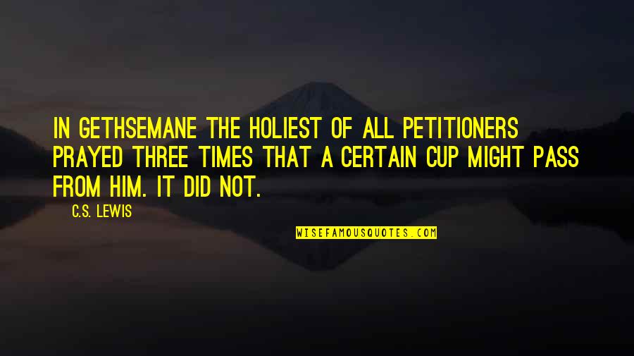 Smackings Quotes By C.S. Lewis: In Gethsemane the holiest of all petitioners prayed