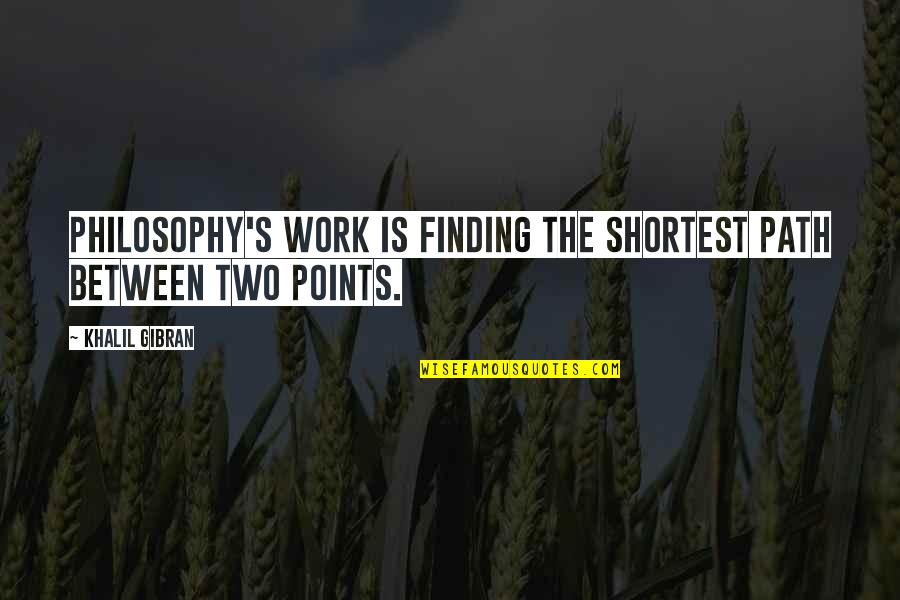Smacks Burgers Quotes By Khalil Gibran: Philosophy's work is finding the shortest path between