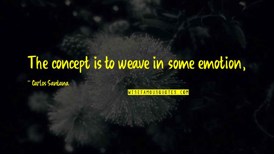 Smacks Quotes By Carlos Santana: The concept is to weave in some emotion, Smacks Quotes By Carlos Santana: The concept is to weave in some emotion,