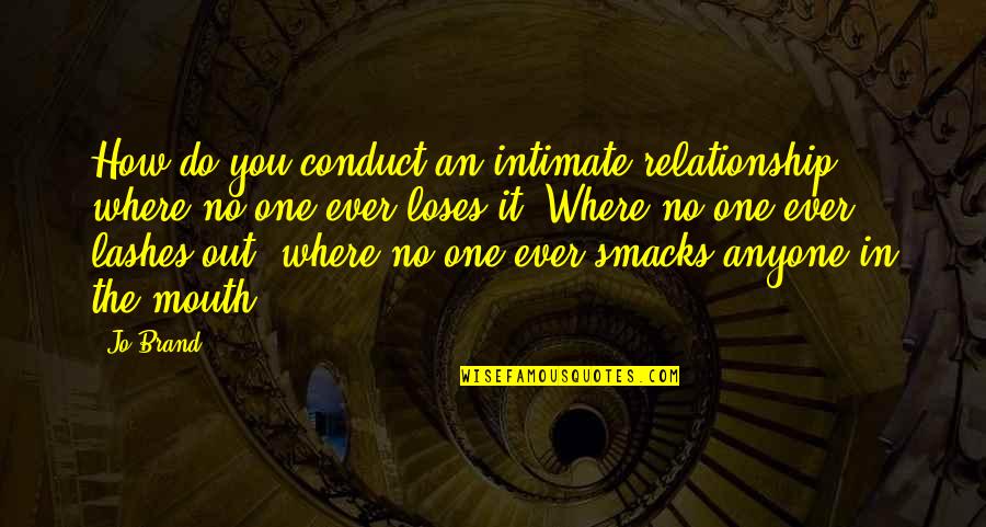 Smacks Quotes By Jo Brand: How do you conduct an intimate relationship where Smacks Quotes By Jo Brand: How do you conduct an intimate relationship where