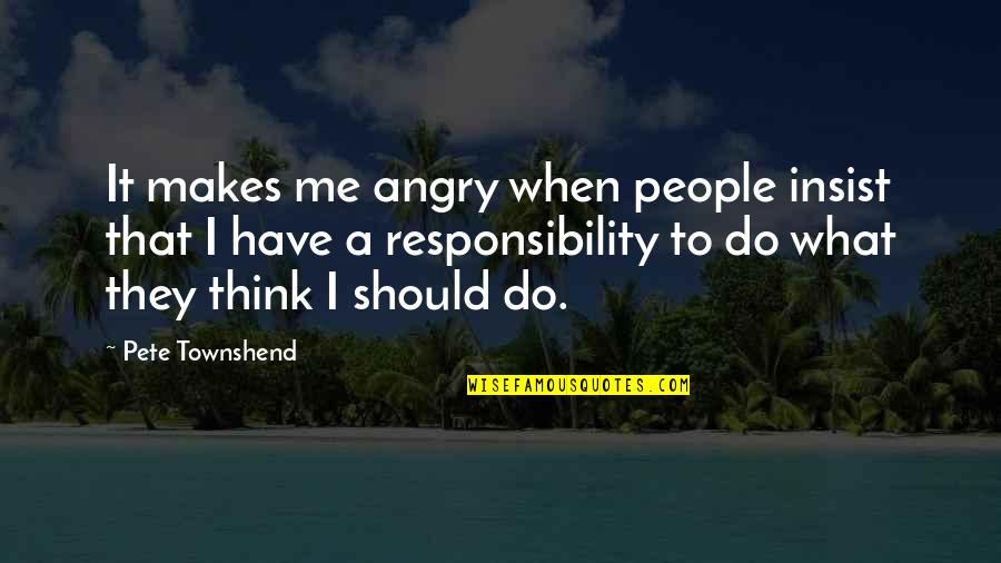 Smadia Quotes By Pete Townshend: It makes me angry when people insist that