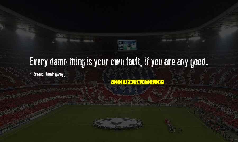 Smadja And Smadja Quotes By Ernest Hemingway,: Every damn thing is your own fault, if Smadja And Smadja Quotes By Ernest Hemingway,: Every damn thing is your own fault, if