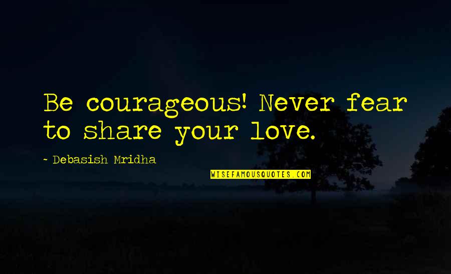 Smager Quotes By Debasish Mridha: Be courageous! Never fear to share your love. Smager Quotes By Debasish Mridha: Be courageous! Never fear to share your love.