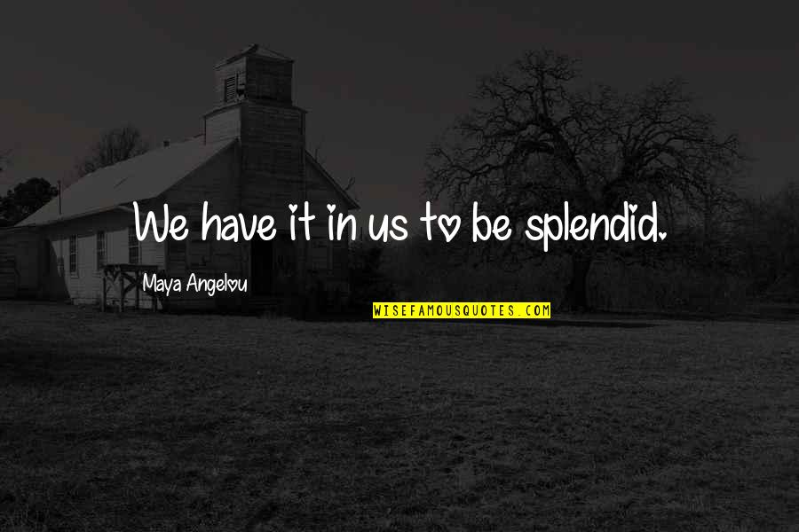 Smaktal Quotes By Maya Angelou: We have it in us to be splendid. Smaktal Quotes By Maya Angelou: We have it in us to be splendid.