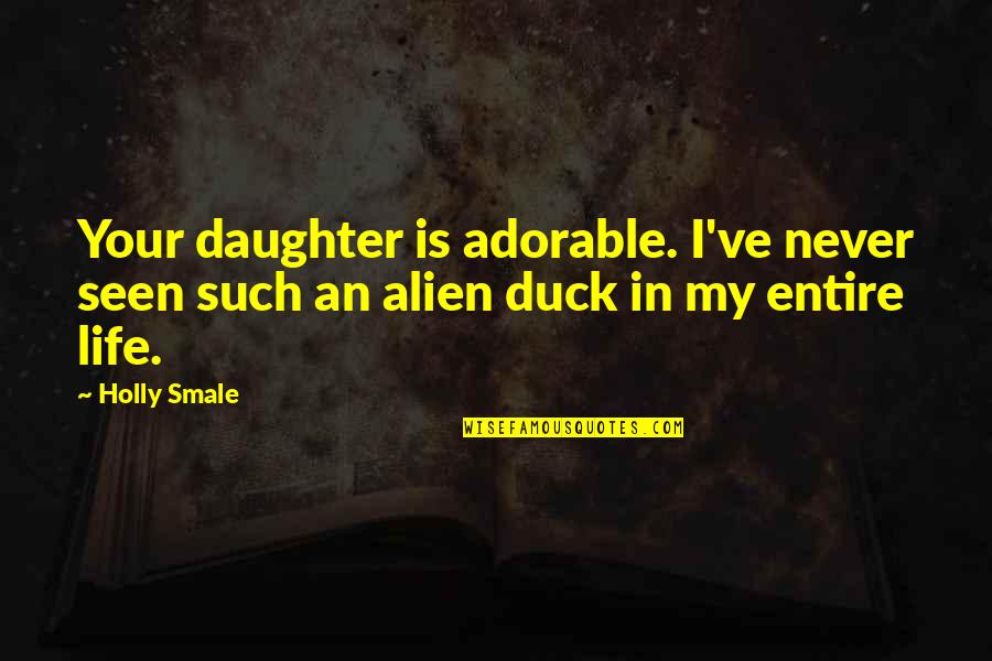 Smale Quotes By Holly Smale: Your daughter is adorable. I've never seen such