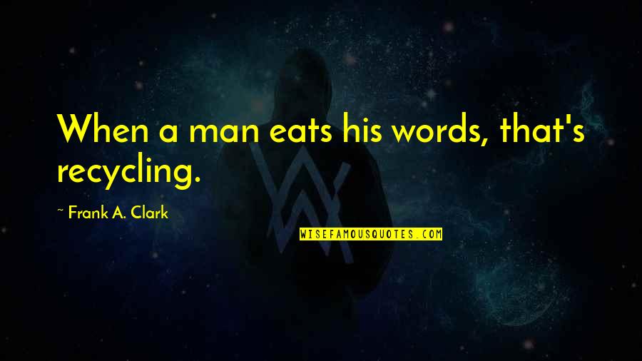 Smalkin Quotes By Frank A. Clark: When a man eats his words, that's recycling.